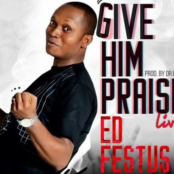 Give Him Praise – ED Festus