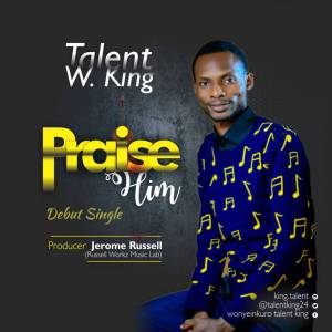 Praise Him – Talent W. King