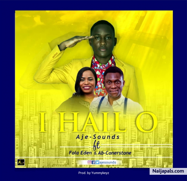 I hail o – Aje-Sounds ft. Ab Cornerstone & Fola Eden