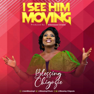 I see Him moving – Blessing Chigozie