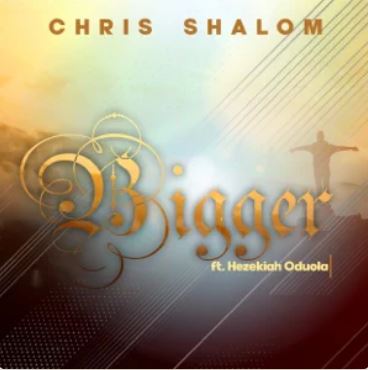 Bigger – Chris Shalom feat. Hezekiah Oduola