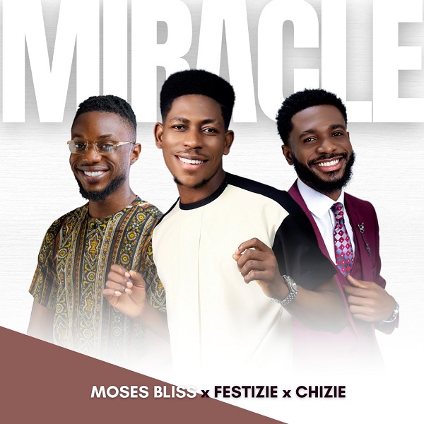 Miracle – Moses Bliss Ft. Festizie & Chizie